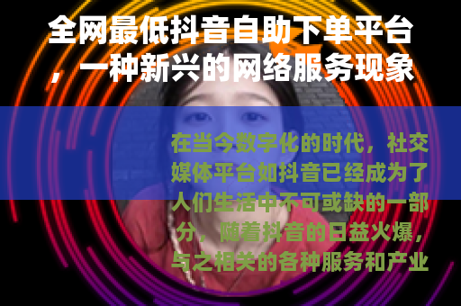 全网最低抖音自助下单平台，一种新兴的网络服务现象