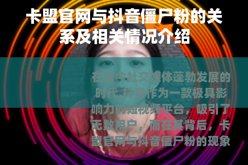 卡盟官网与抖音僵尸粉的关系及相关情况介绍