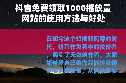 抖音免费领取1000播放量网站的使用方法与好处