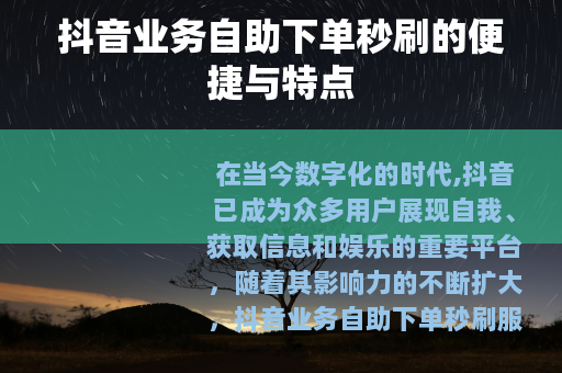 抖音业务自助下单秒刷的便捷与特点