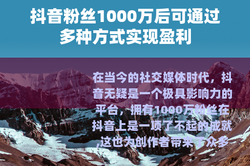 抖音粉丝1000万后可通过多种方式实现盈利
