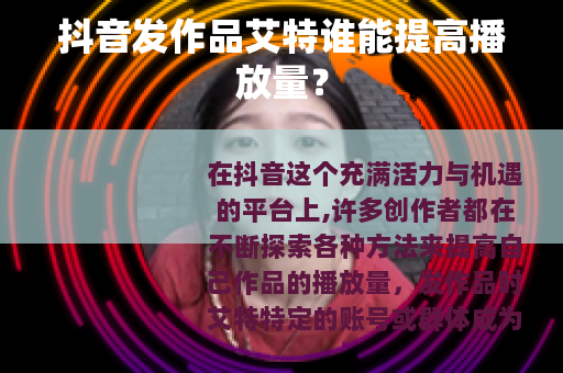 抖音发作品艾特谁能提高播放量？