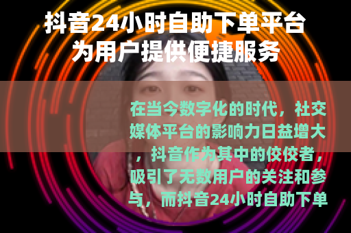 抖音24小时自助下单平台为用户提供便捷服务