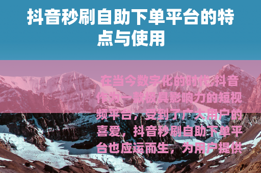 抖音秒刷自助下单平台的特点与使用