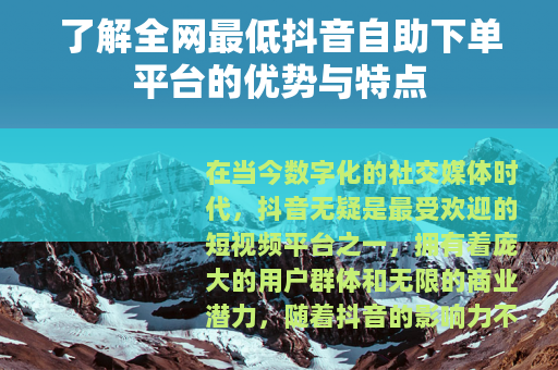 了解全网最低抖音自助下单平台的优势与特点