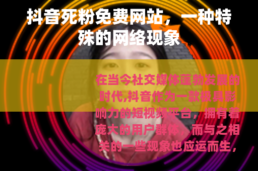 抖音死粉免费网站，一种特殊的网络现象