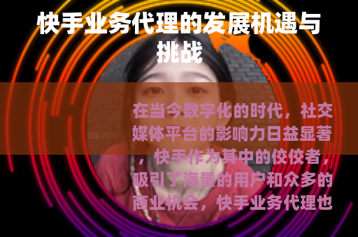 快手业务代理的发展机遇与挑战