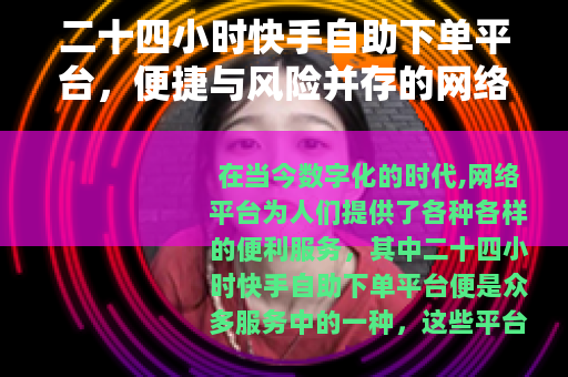 二十四小时快手自助下单平台，便捷与风险并存的网络服务