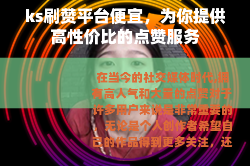 ks刷赞平台便宜，为你提供高性价比的点赞服务