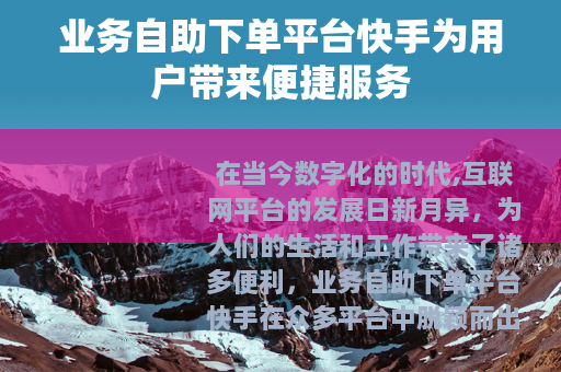 业务自助下单平台快手为用户带来便捷服务