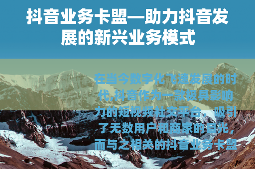 抖音业务卡盟—助力抖音发展的新兴业务模式
