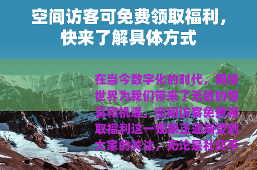 空间访客可免费领取福利，快来了解具体方式