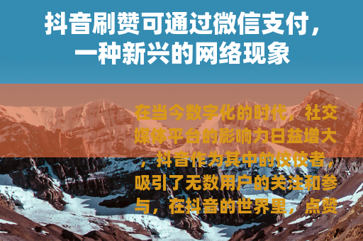 抖音刷赞可通过微信支付，一种新兴的网络现象