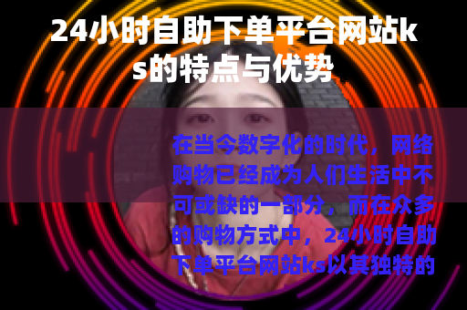 24小时自助下单平台网站ks的特点与优势