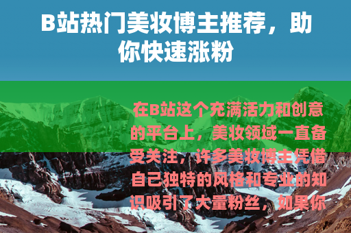 B站热门美妆博主推荐，助你快速涨粉