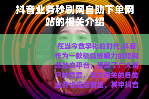 抖音业务秒刷网自助下单网站的相关介绍