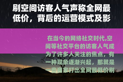 刷空间访客人气声称全网最低价，背后的运营模式及影响