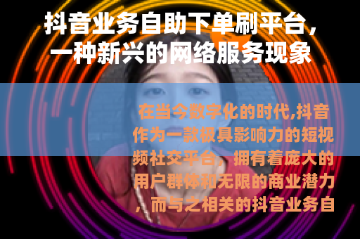 抖音业务自助下单刷平台，一种新兴的网络服务现象