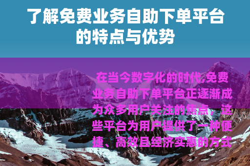 了解免费业务自助下单平台的特点与优势