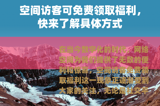 空间访客可免费领取福利，快来了解具体方式