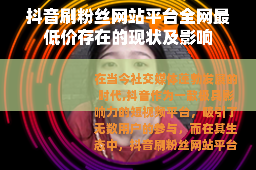 抖音刷粉丝网站平台全网最低价存在的现状及影响