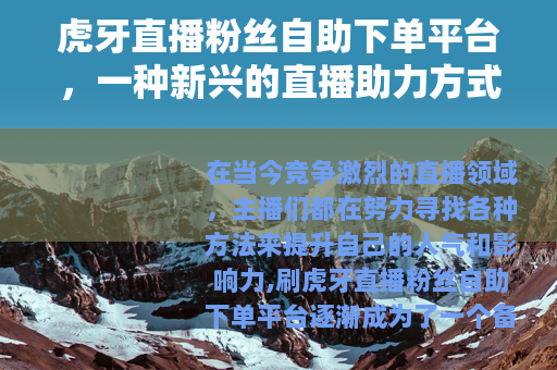 虎牙直播粉丝自助下单平台，一种新兴的直播助力方式