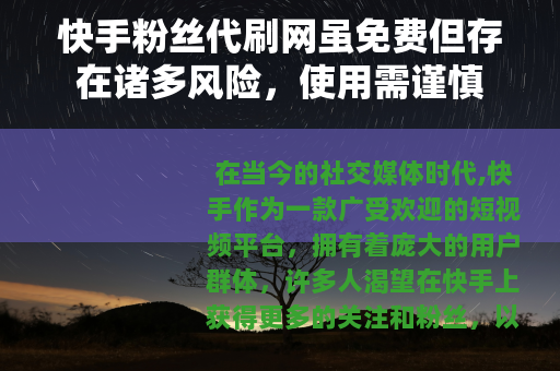 快手粉丝代刷网虽免费但存在诸多风险，使用需谨慎