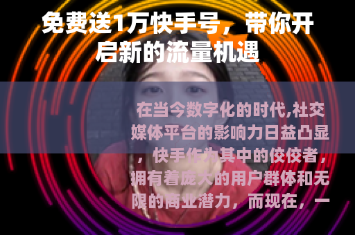 免费送1万快手号，带你开启新的流量机遇