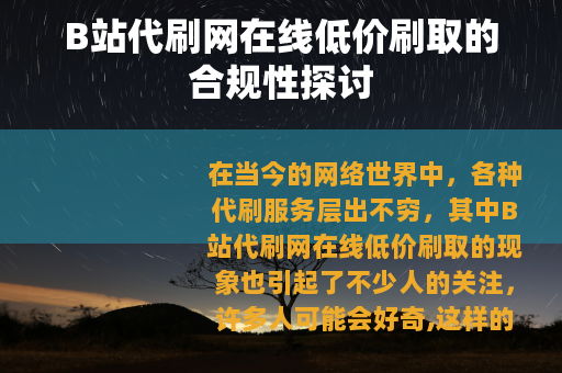 B站代刷网在线低价刷取的合规性探讨