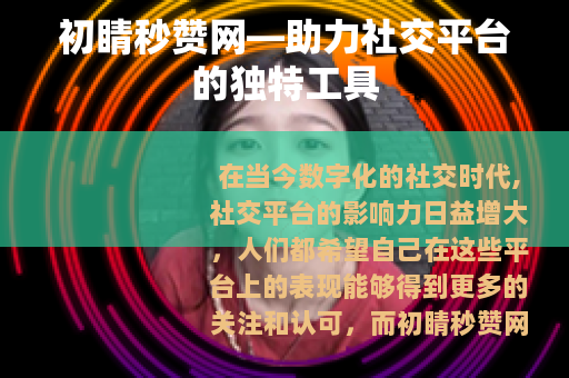 初睛秒赞网—助力社交平台的独特工具