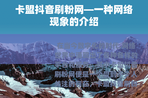 卡盟抖音刷粉网—一种网络现象的介绍