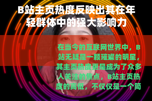 B站主页热度反映出其在年轻群体中的强大影响力