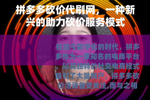 拼多多砍价代刷网，一种新兴的助力砍价服务模式