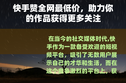 快手赞全网最低价，助力你的作品获得更多关注