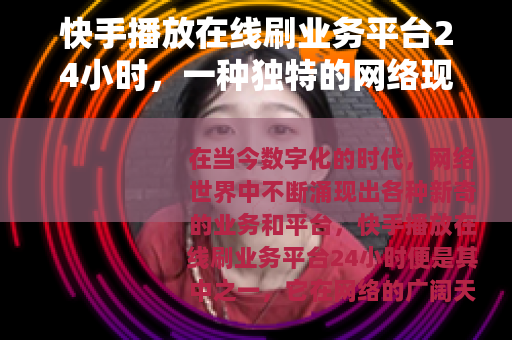 快手播放在线刷业务平台24小时，一种独特的网络现象