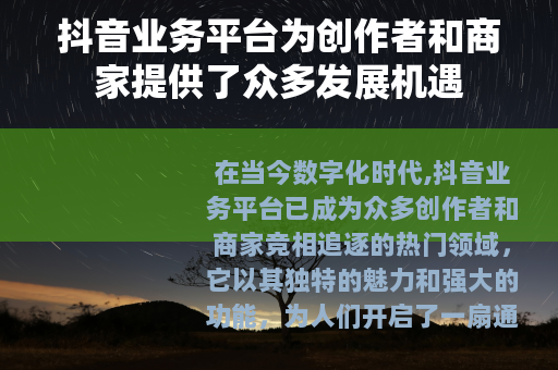 抖音业务平台为创作者和商家提供了众多发展机遇