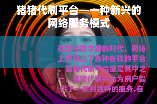 猪猪代刷平台—一种新兴的网络服务模式