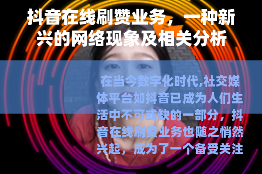 抖音在线刷赞业务，一种新兴的网络现象及相关分析