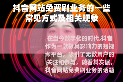 抖音网站免费刷业务的一些常见方式及相关现象