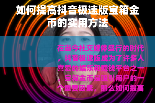 如何提高抖音极速版宝箱金币的实用方法