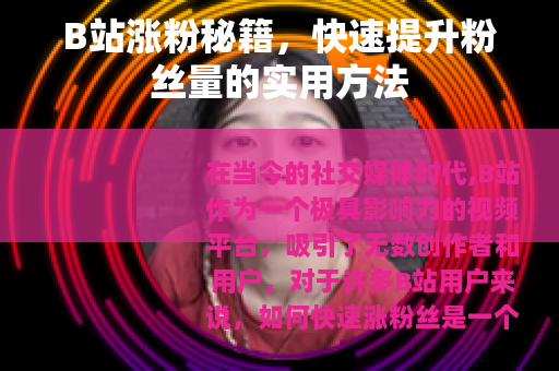 B站涨粉秘籍，快速提升粉丝量的实用方法