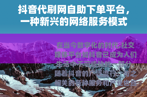 抖音代刷网自助下单平台，一种新兴的网络服务模式