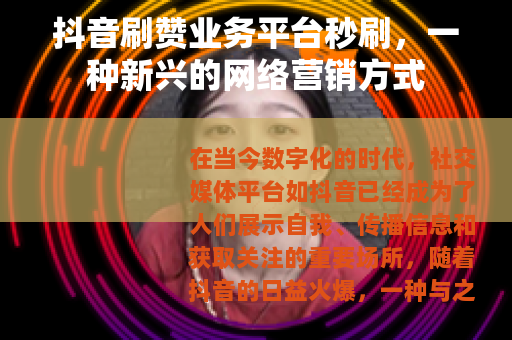抖音刷赞业务平台秒刷，一种新兴的网络营销方式