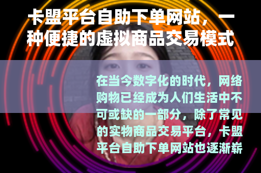 卡盟平台自助下单网站，一种便捷的虚拟商品交易模式