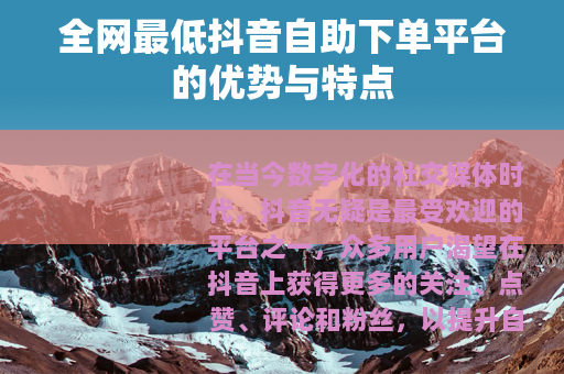 全网最低抖音自助下单平台的优势与特点