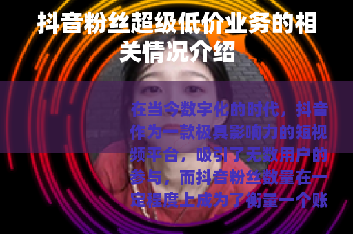 抖音粉丝超级低价业务的相关情况介绍