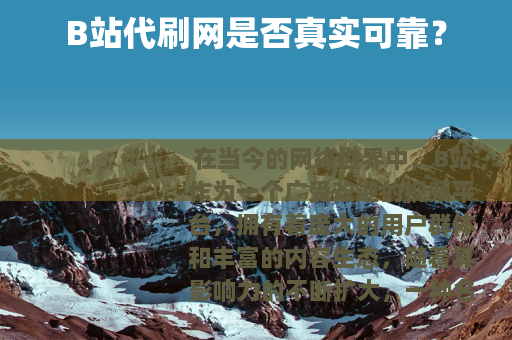 B站代刷网是否真实可靠？