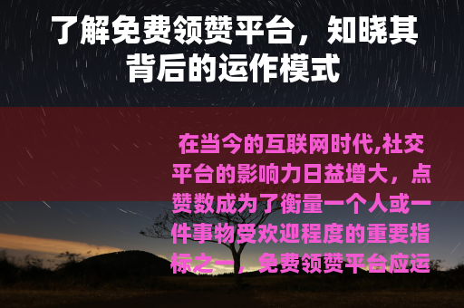 了解免费领赞平台，知晓其背后的运作模式