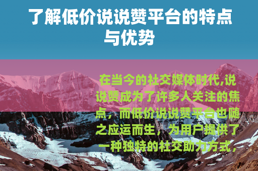 了解低价说说赞平台的特点与优势