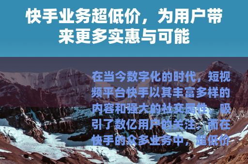 快手业务超低价，为用户带来更多实惠与可能